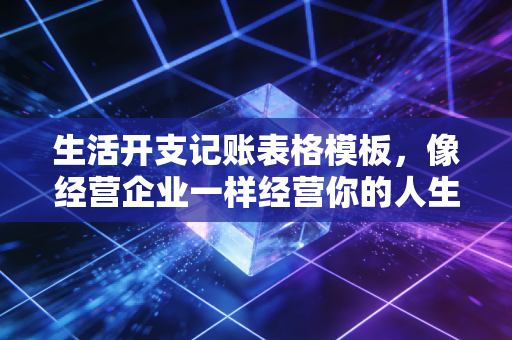 生活开支记账表格模板,像经营企业一样经营你的人生