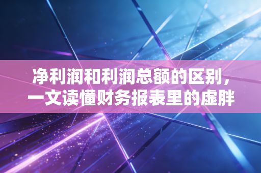 净利润和利润总额的区别，一文读懂财务报表里的虚胖与实肉