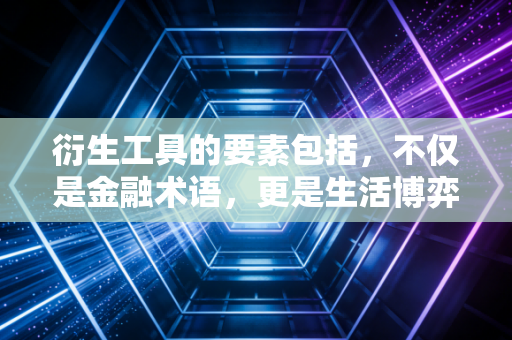 衍生工具的要素包括，不仅是金融术语，更是生活博弈的底层逻辑