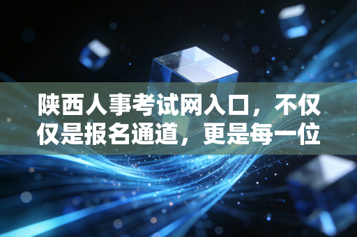 陕西人事考试网入口，不仅仅是报名通道，更是每一位陕西CPA考生的战场与灯塔
