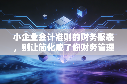 小企业会计准则的财务报表，别让简化成了你财务管理的减法
