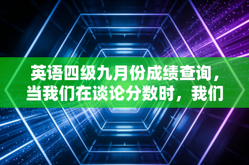 英语四级九月份成绩查询，当我们在谈论分数时，我们在谈论CPA人的未来