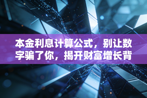本金利息计算公式,别让数字骗了你,揭开财富增长背后的真相与陷阱