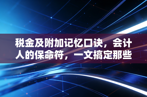 税金及附加记忆口诀，会计人的保命符，一文搞定那些让人头秃的税费