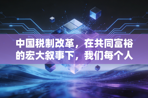 中国税制改革,在共同富裕的宏大叙事下,我们每个人的钱包将何去何从?