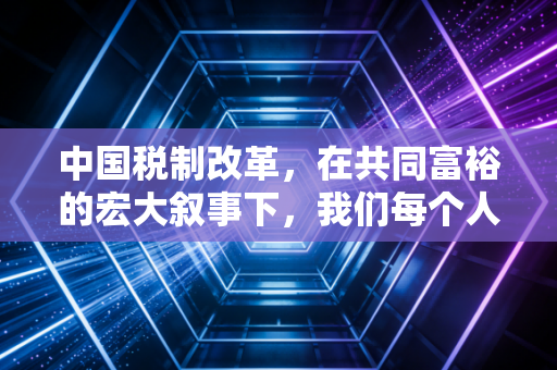中国税制改革,在共同富裕的宏大叙事下,我们每个人的钱包将何去何从?