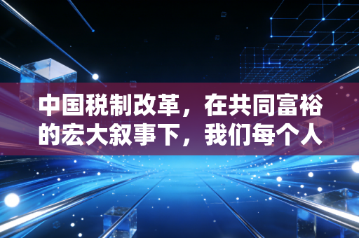 中国税制改革，在共同富裕的宏大叙事下，我们每个人的钱包将何去何从？
