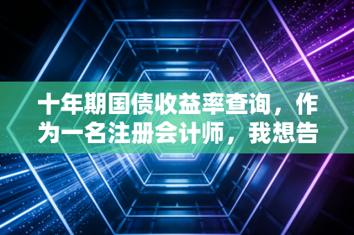 十年期国债收益率查询，作为一名注册会计师，我想告诉你这背后的财富密码