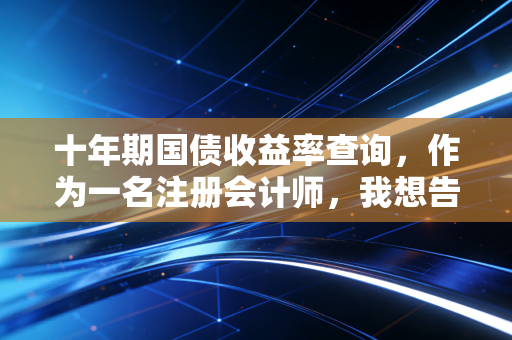 十年期国债收益率查询，作为一名注册会计师，我想告诉你这背后的财富密码