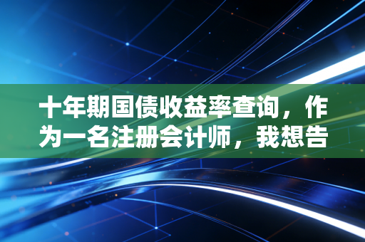 十年期国债收益率查询，作为一名注册会计师，我想告诉你这背后的财富密码