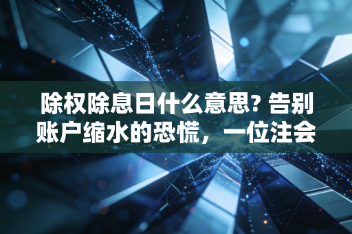 除权除息日什么意思? 告别账户缩水的恐慌，一位注会眼中的分红真相