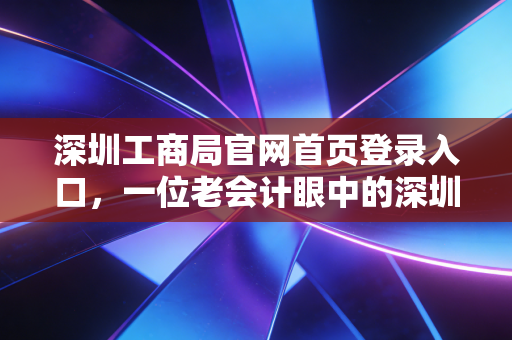 深圳工商局官网首页登录入口，一位老会计眼中的深圳商事改革与那些年我们踩过的坑