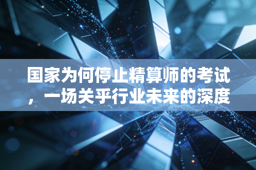 国家为何停止精算师的考试，一场关乎行业未来的深度改革与自我救赎