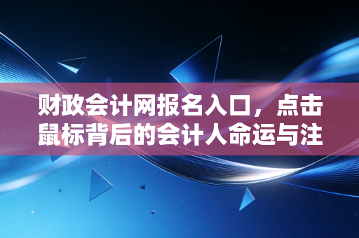 财政会计网报名入口，点击鼠标背后的会计人命运与注会梦想