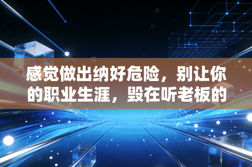 感觉做出纳好危险,别让你的职业生涯,毁在听老板的话这三个字上