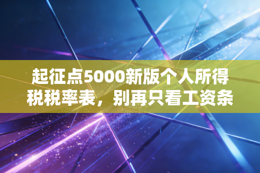 起征点5000新版个人所得税税率表，别再只看工资条，这笔账你得算明白