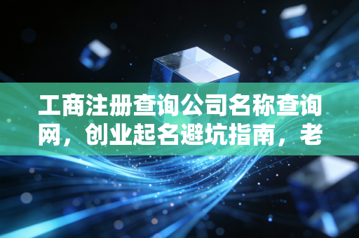 工商注册查询公司名称查询网，创业起名避坑指南，老会计教你少走弯路