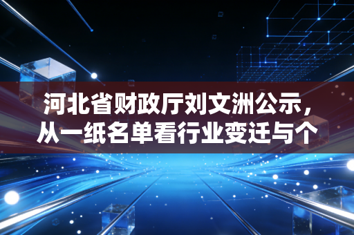 河北省财政厅刘文洲公示,从一纸名单看行业变迁与个体命运的交织