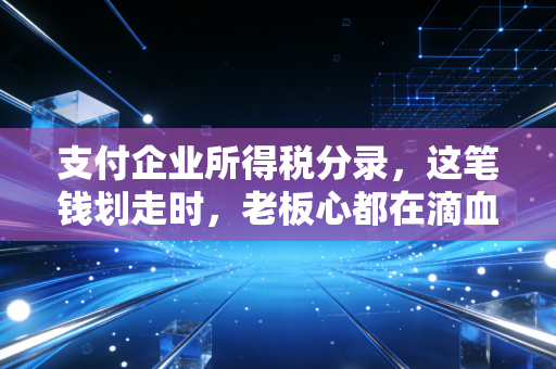 支付企业所得税分录，这笔钱划走时，老板心都在滴血，但会计知道这是企业的成年礼