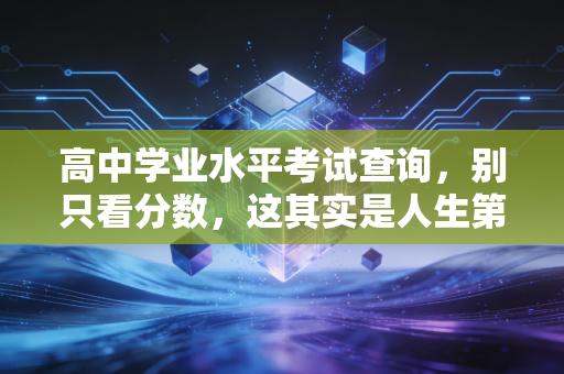高中学业水平考试查询，别只看分数，这其实是人生第一次真正的分流