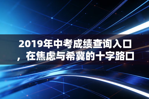 2019年中考成绩查询入口，在焦虑与希冀的十字路口，我们该如何定义成功？