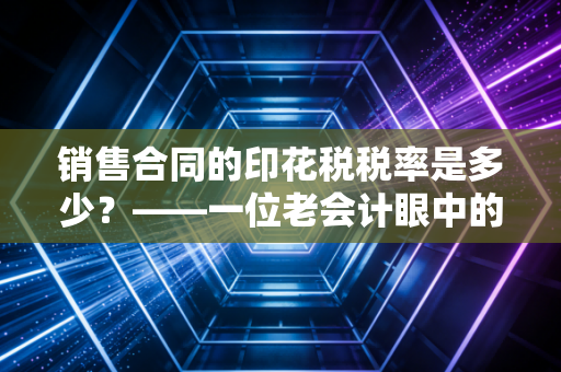 销售合同的印花税税率是多少?——一位老会计眼中的万分之三与合规智慧