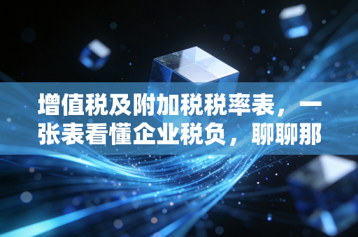 增值税及附加税税率表，一张表看懂企业税负，聊聊那些年我们踩过的坑与红利