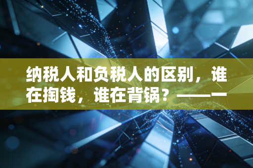 纳税人和负税人的区别，谁在掏钱，谁在背锅？——一个注会眼中的税负真相