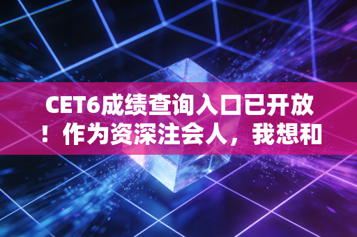 CET6成绩查询入口已开放！作为资深注会人，我想和你聊聊英语在财务圈的隐形门槛