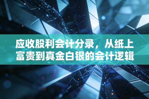 应收股利会计分录,从纸上富贵到真金白银的会计逻辑