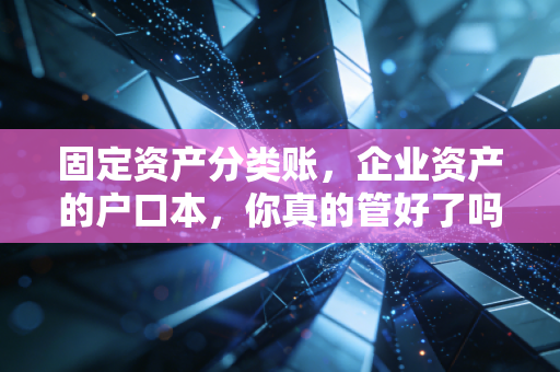 固定资产分类账,企业资产的户口本,你真的管好了吗?