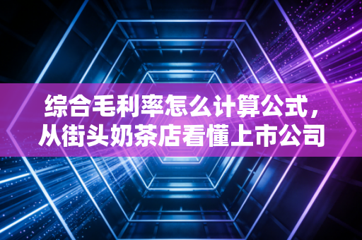 综合毛利率怎么计算公式,从街头奶茶店看懂上市公司的赚钱逻辑