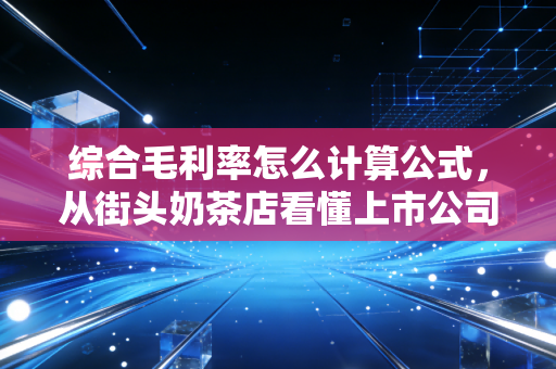 综合毛利率怎么计算公式，从街头奶茶店看懂上市公司的赚钱逻辑