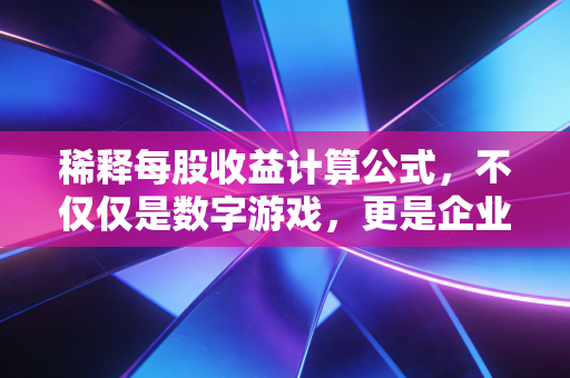 稀释每股收益计算公式，不仅仅是数字游戏，更是企业价值的试金石