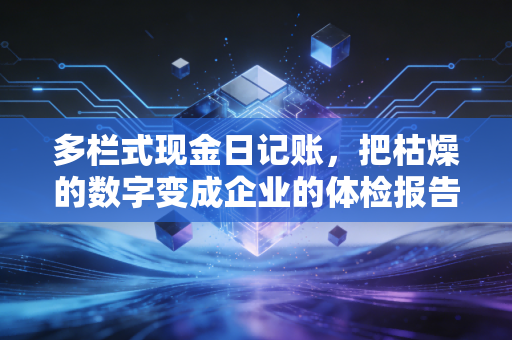 多栏式现金日记账，把枯燥的数字变成企业的体检报告
