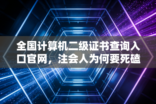 全国计算机二级证书查询入口官网，注会人为何要死磕这张入场券？