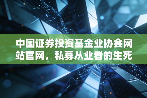 中国证券投资基金业协会网站官网，私募从业者的生死簿与CPA眼中的合规罗盘