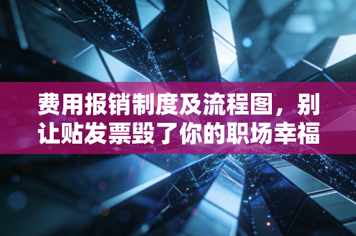 费用报销制度及流程图，别让贴发票毁了你的职场幸福感，财务人眼中的效率与平衡