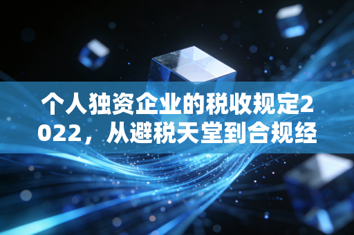 个人独资企业的税收规定2022，从避税天堂到合规经营的理性回归