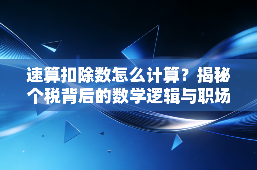 速算扣除数怎么计算?揭秘个税背后的数学逻辑与职场生存法则