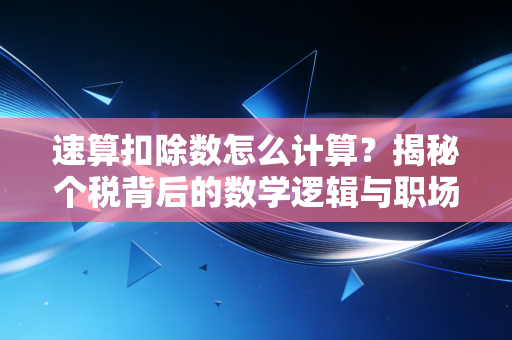 速算扣除数怎么计算？揭秘个税背后的数学逻辑与职场生存法则