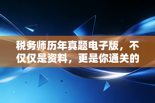 税务师历年真题电子版，不仅仅是资料，更是你通关的作弊码