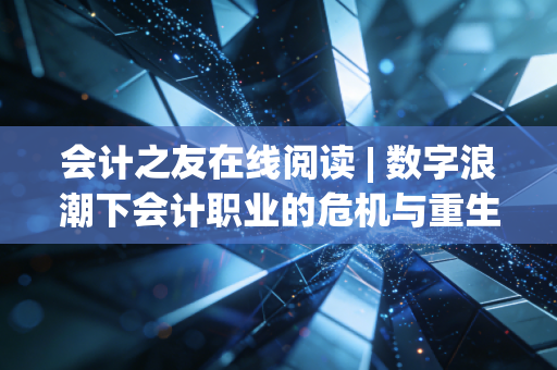 会计之友在线阅读 | 数字浪潮下会计职业的危机与重生,一名CPA的深夜独白