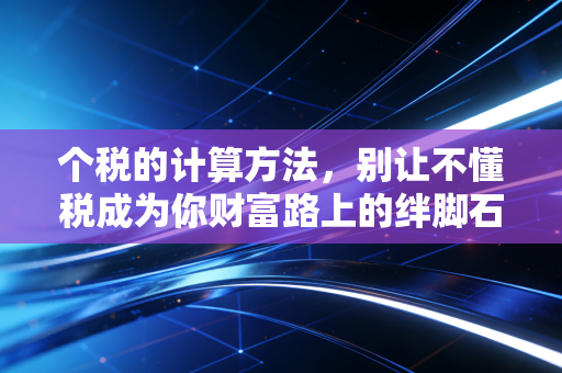 个税的计算方法，别让不懂税成为你财富路上的绊脚石，一文讲透工资与年终奖的奥秘