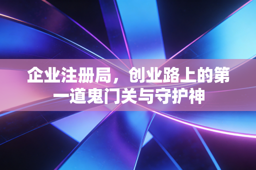 企业注册局，创业路上的第一道鬼门关与守护神
