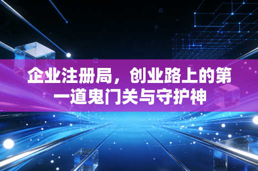 企业注册局，创业路上的第一道鬼门关与守护神