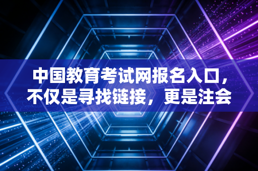 中国教育考试网报名入口，不仅是寻找链接，更是注会人职业生涯的第一道坎