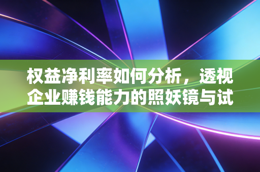 权益净利率如何分析，透视企业赚钱能力的照妖镜与试金石