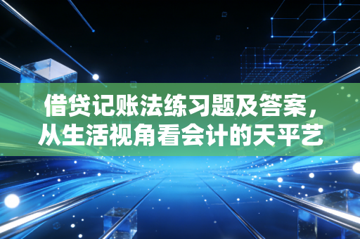 借贷记账法练习题及答案，从生活视角看会计的天平艺术