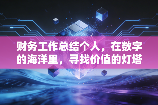 财务工作总结个人，在数字的海洋里，寻找价值的灯塔